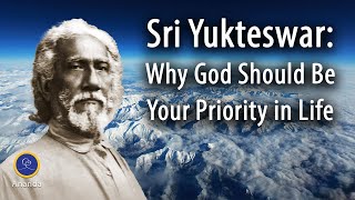 Swami Sri Yukteswar: Why God Should Be Your Priority in Life