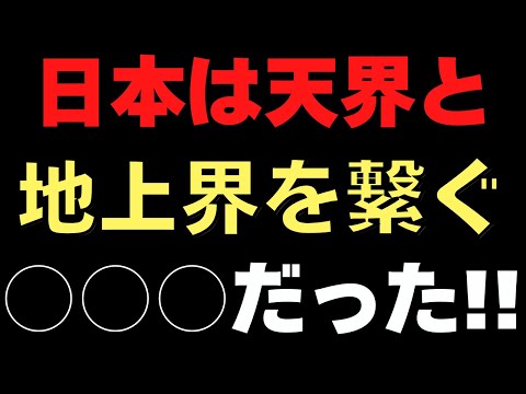 日本は天界と地上界を繋ぐ、世界唯一無二の○○○でした！！