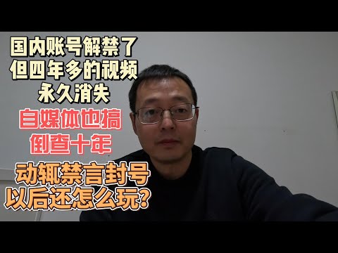 国内账号解禁了 但四年多的视频永久消失 损失惨重|自媒体也搞倒查十年 动辄禁言封号 以后还怎么玩