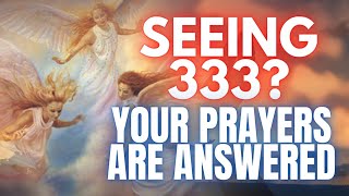 333 Angel Number:  Your Prayers Have Been Heard and Answered