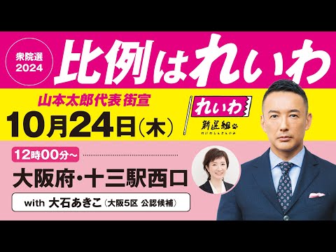 【LIVE】山本太郎代表 街宣！ #衆院選2024 #比例はれいわ 2024年10月24日 大阪府・十三駅西口