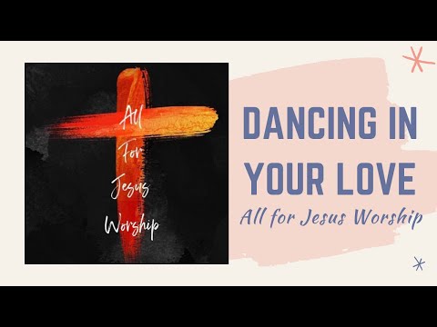 Dancing In Your Love (Official Lyric Video) - All For Jesus Worship