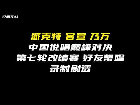 蛋堡帮唱瘦子/派克特官宣乃万！中国说唱巅峰对决第七轮改编赛/帮唱赛录制剧透！