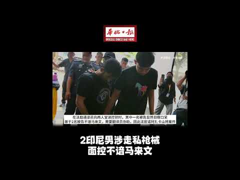 华侨日报全国新闻： 2印尼男涉走私枪械 面控不谙马来文