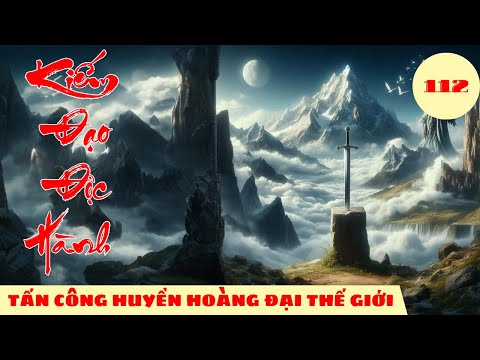 CHỦ ĐỘNG TẤN CÔNG HUYỀN HOÀNG ĐẠI THẾ GIỚI [Tập 112] Kiếm Đạo Độc Hành #mcphuongthuy