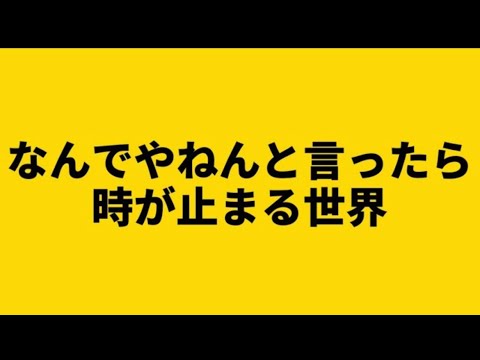 なんでやねんと言ったら時が止まる世界