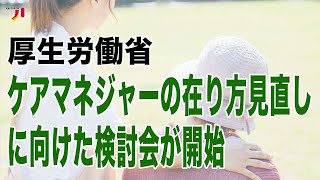 厚生労働省 ケアマネジャーの在り方見直しに向けた検討会が開始