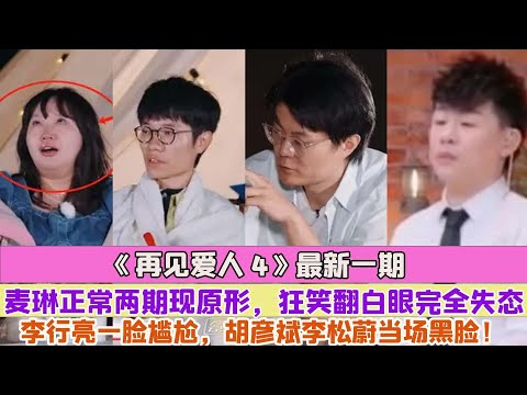 《再見愛人4》最新一期麥琳正常兩期現原形，狂笑翻白眼完全失態，李行亮一臉尷尬，胡彥斌李松蔚當場黑臉！