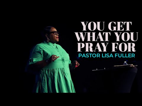 You Get What You Pray For | Pastor Lisa Fuller