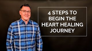 4 Steps to Begin the Heart Healing Journey