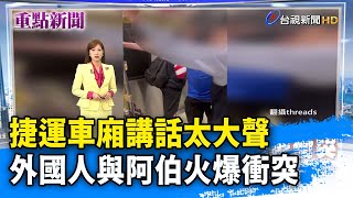 捷運車廂講話太大聲 外國人與阿伯火爆衝突【重點新聞】-20250312