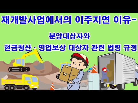 재개발사업에서의 이주지연 이유- 분양대상자와 현금청산·영업보상 대상자 관련 법령 규정