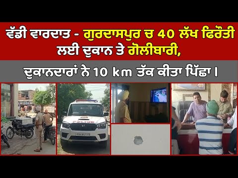 🔵 ਵੱਡੀ ਵਾਰਦਾਤ - Gurdaspur ਚ 40 Lakh ਫਿਰੌਤੀ ਲਈ ਦੁਕਾਨ ਤੇ ਗੋਲੀਬਾਰੀ, ਦੁਕਾਨਦਾਰਾਂ ਨੇ 10 ਕਮ ਤੱਕ ਕੀਤਾ ਪਿੱਛਾ