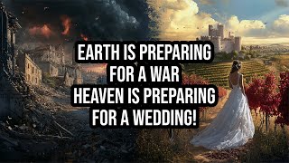 Earth is preparing for War, Heaven is preparing for a Wedding!