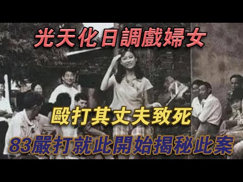 光天化日調戲婦女，毆打其丈夫致死！ 83嚴打就此開始！揭秘此案！#噼里啪啦