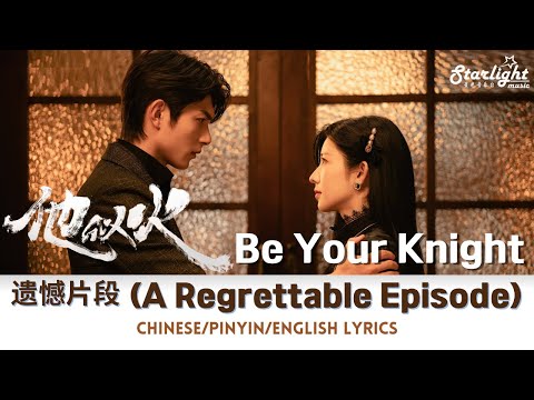 Be Your Knight 《他似火》 Episode 11 Song 遗憾片段 【Chinese/Pinyin/English Lyrics】 OST 影视原声带