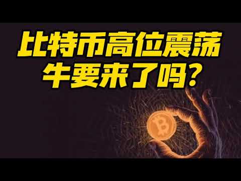 比特币行情分析：比特币高位震荡，牛要来了吗？