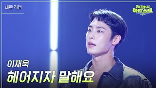 [세로] 이재욱 - 헤어지자 말해요 [더 시즌즈-지코의 아티스트] | KBS 240830 방송