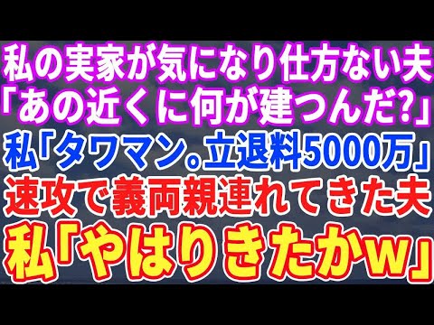 【スカッとする話】私の実家が気になって仕方ない夫「何か近くに建つの？」私「タワマンよ。立退料5000万よ」→翌日、夫が実家に義両親を連れて乗り込み地獄絵図…私（やっぱり来たなｗ）→実は…【修羅場】