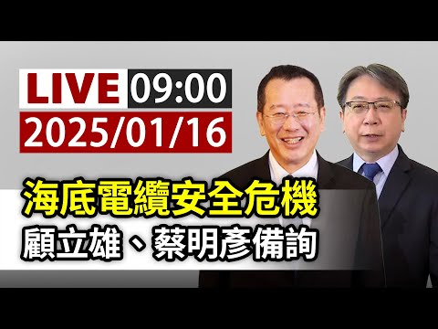 【完整公開】LIVE 海底電纜安全危機 顧立雄、蔡明彥備詢