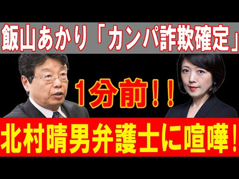 飯山あかり、北村晴男弁護士と激闘...1分前!!「カンパ詐欺確定」の衝撃展開