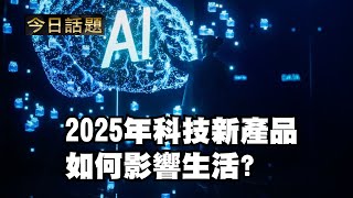 2025年科技新產品如何影響生活｜今日話題｜中迅 高寧 01/01/25