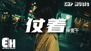 陳壹千 - 仗着『你就仗著我對你 那麼愛 那麼好，所以你才面對我 那麼驕傲。』【動態歌詞/Vietsub/Pinyin Lyrics】