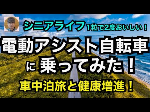 シニアライフ「電動アシスト自転車に乗ってみた！」車中泊旅と健康増進！１粒で２度おいしい！