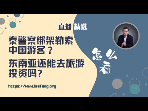 有报道说泰警察绑架勒索中国游客，东南亚还能去旅游投资吗？【直播精选】第505期