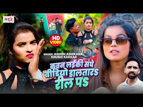 Video #Khushi Kakkar | कवन लईकी संघे वीडियो डालतारs रील पs | #Ashish Ashikana | #Bhojpuri New Song