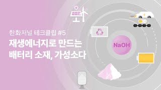 한화저널 테크클립 #5 | 재생에너지를 만드는 배터리 소재, 가성소다