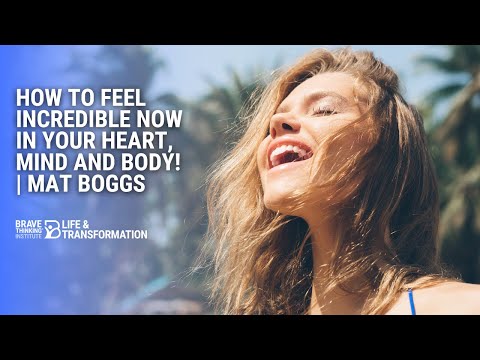 How To Feel Incredible Now In Your Heart, Mind, and Body | Mat Boggs