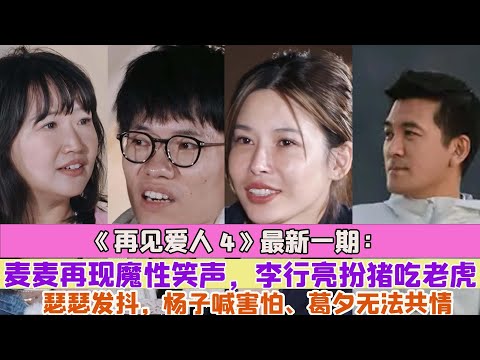 《再見愛人4》最新一期：麥麥再現魔性笑聲，李行亮扮豬吃老虎瑟瑟發抖，楊子喊害怕、葛夕無法共情