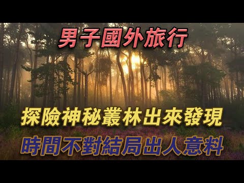 男子國外旅行，探險神秘叢林，出來發現時間不對，結局出乎意料#噼里啪啦