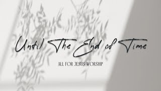 Until The End of Time (Official Lyric Video) - All For Jesus Worship