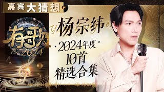 【嘉宾大猜想】盘点杨宗纬2024年度10首经典舞台！“苦情歌王”教你如何让观众一秒落泪｜有歌2024 主题特辑