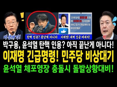 이재명 긴급명령! 민주당 비상대기! 윤석열 체포영장 충돌시 돌발상황대비!..박구용교수! 윤석열 탄핵 인용? 만약 된다고 해도 그것이 끝난게 아니다!