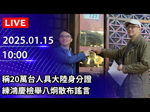 🔴【LIVE直播】稱20萬台人具大陸身分證　練鴻慶檢舉八炯散布謠言｜2025.01.15 @ChinaTimes