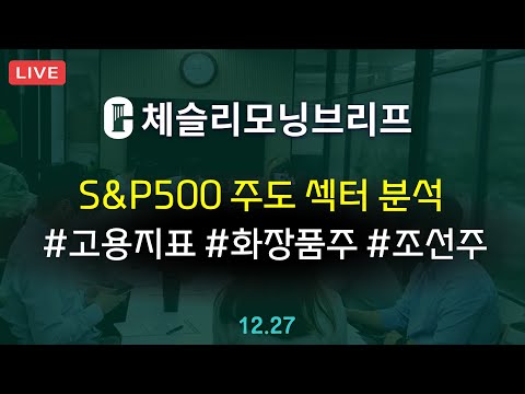 [체슬리모닝브리프] S&P500 대형섹터 집중 지속. 고용지표. 화장품주. 조선주  [24/12/27]