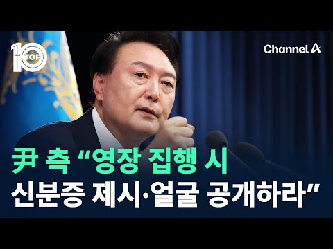 尹 측 “영장 집행 시 신분증 제시·얼굴 공개하라” / 채널A / 뉴스TOP 10