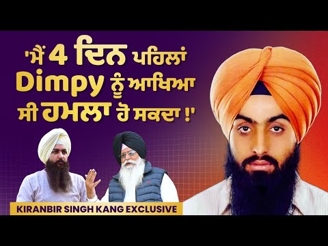 'ਮੈਂ 4 ਦਿਨ ਪਹਿਲਾਂ Dimpy ਨੂੰ ਆਖਿਆ ਸੀ ਹਮਲਾ ਹੋ ਸਕਦਾ !', Kiranbir Singh Kang Exclusive | EP 89