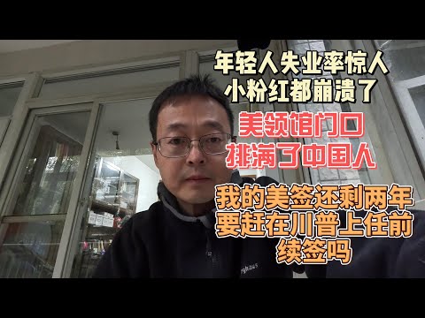 国内年轻人失业率惊人 小粉红都崩溃了|美领馆门口排满了中国人|我的美签还剩两年 要赶在川普上任前冒险续签吗？