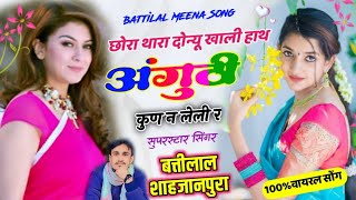 छोरा थारा दोन्यू खाली हाथ अंगूठी कुण न लेली र | Battilal Meena Song | सिंगर बत्तीलाल मीणा