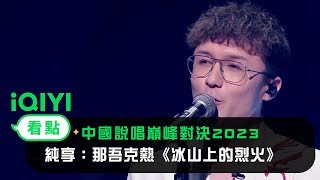 《中國說唱巔峰對決2023》純享：那吾克熱《冰山上的烈火》打破舒適圈堅持自我