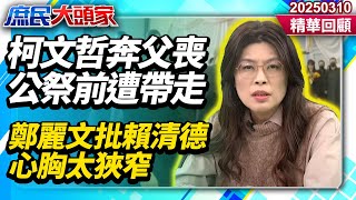 柯文哲穿囚服奔父喪！待83分鐘公祭前慘遭帶走　鄭麗文嘆台「司法悲哀」批賴清德太惡劣：心胸也太狹窄《庶民大頭家》精華回顧 20250310#鄭麗文 #林郁方 #洪孟楷 #栗正傑@庶民大頭家