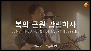 [예수전도단 서울화요모임] 복의 근원 강림하사 COME, THOU FOUNT OF EVERY BLESSING