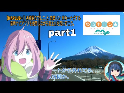 【MAPLUS】ゆるキャン△ 各務原なでしこと志摩リンがカーナビする音声ナビアプリを使用しながら富士山を見に行こう。part1