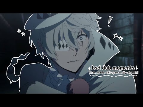 bsd dub moments that made aktugawa say atsushi