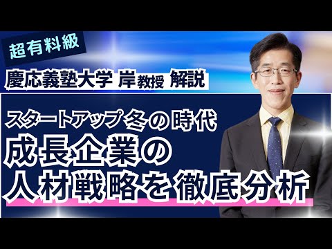 【超有料級！？】慶応義塾大学 岸教授 解説「スタートアップ冬の時代　成長企業の人材戦略を徹底分析」