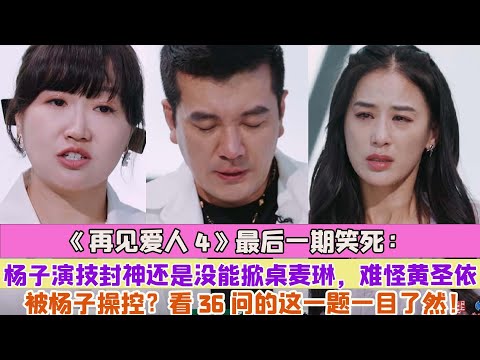 《再見愛人4》最後一期笑死：楊子演技封神還是沒能掀桌麥琳，難怪黃聖依被楊子操控？看36問的這一題一目了然！